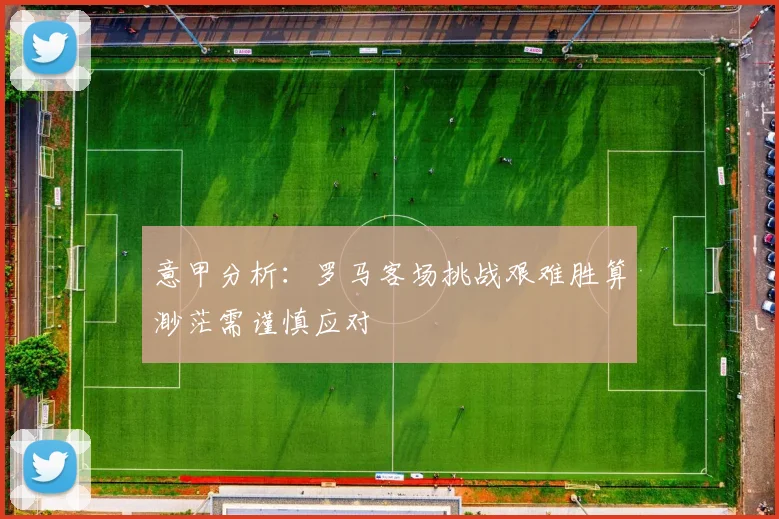 意甲分析：罗马客场挑战艰难胜算渺茫需谨慎应对