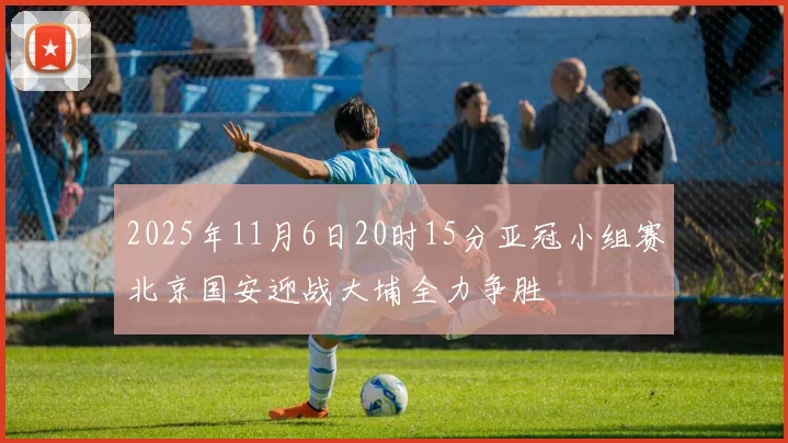 2025年11月6日20时15分亚冠小组赛北京国安迎战大埔全力争胜
