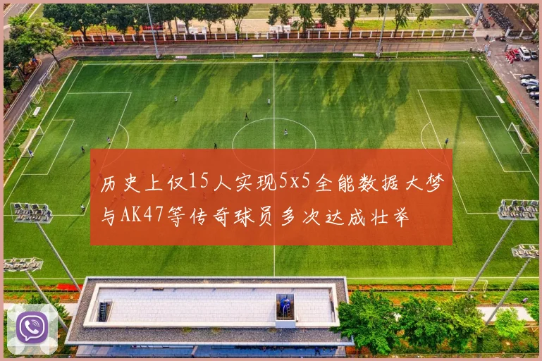 历史上仅15人实现5x5全能数据大梦与AK47等传奇球员多次达成壮举