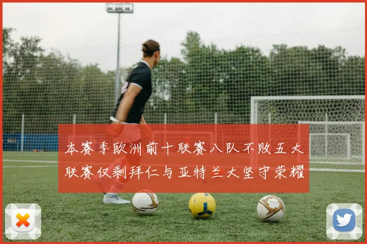 本赛季欧洲前十联赛八队不败五大联赛仅剩拜仁与亚特兰大坚守荣耀