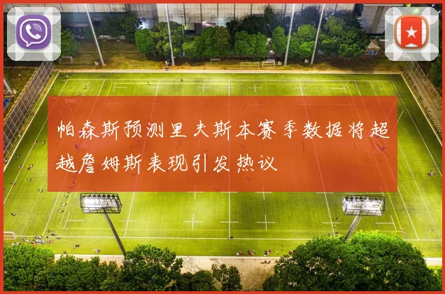 帕森斯预测里夫斯本赛季数据将超越詹姆斯表现引发热议