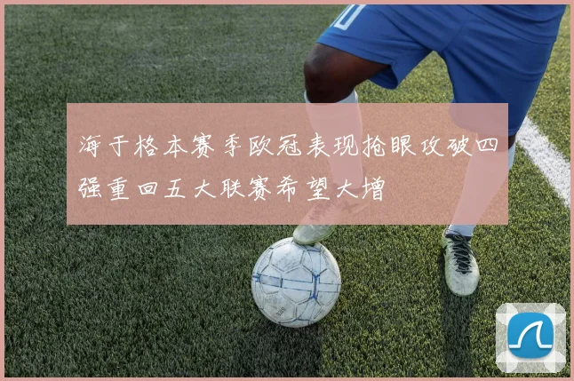 海于格本赛季欧冠表现抢眼攻破四强重回五大联赛希望大增