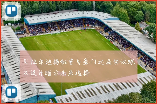贝拉尔迪揭秘曾与豪门达成协议球衣设计暗示未来选择