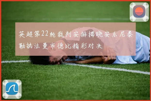 英超第22轮裁判安排揭晓安东尼泰勒执法曼市德比精彩对决