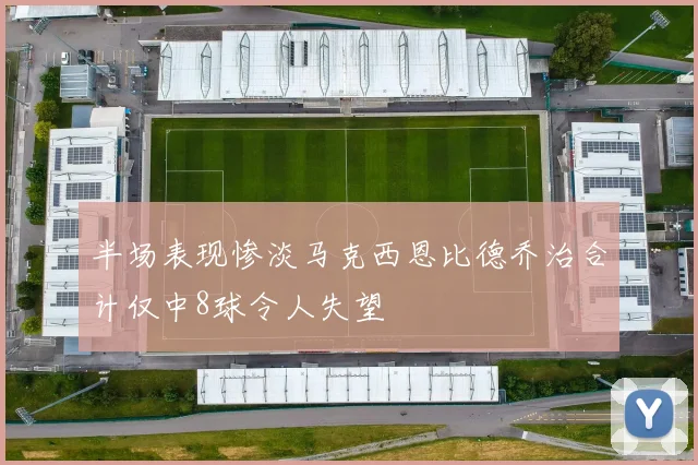 半场表现惨淡马克西恩比德乔治合计仅中8球令人失望