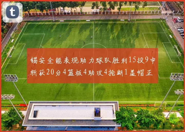 锡安全能表现助力球队胜利15投9中斩获20分4篮板4助攻4抢断1盖帽正负值高达15