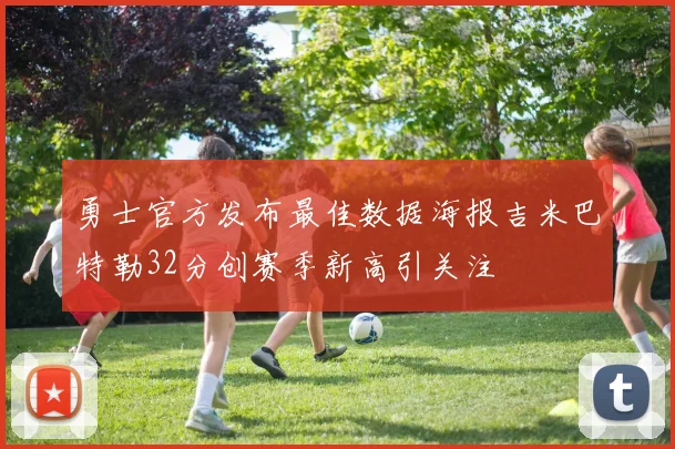 勇士官方发布最佳数据海报吉米巴特勒32分创赛季新高引关注