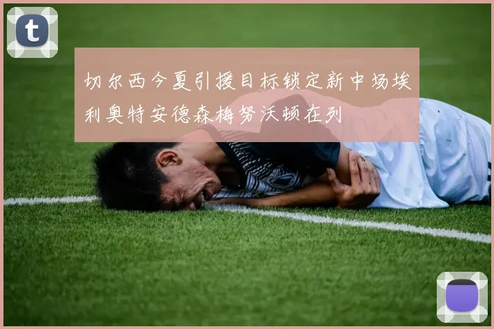 切尔西今夏引援目标锁定新中场埃利奥特安德森梅努沃顿在列